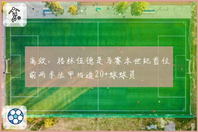 高效,格林伍德是马赛本世纪首位前两季法甲均造20+球球员