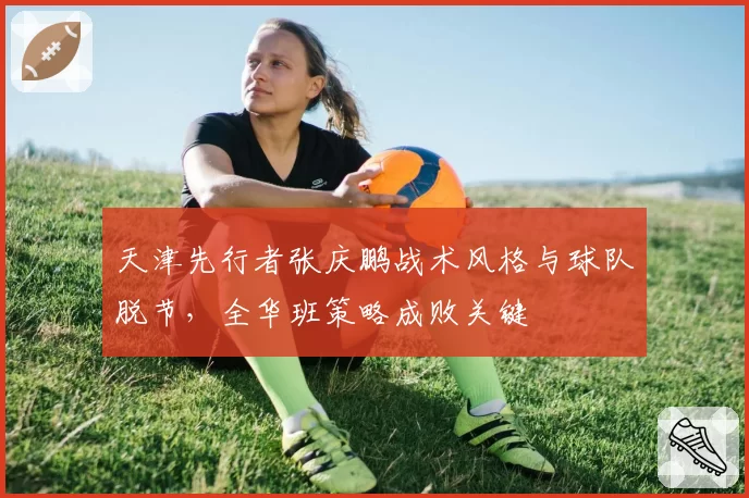 天津先行者张庆鹏战术风格与球队脱节,全华班策略成败关键