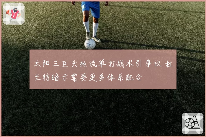 太阳三巨头轮流单打战术引争议 杜兰特暗示需要更多体系配合