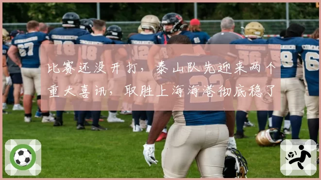 比赛还没开打，泰山队先迎来两个重大喜讯，取胜上海海港彻底稳了