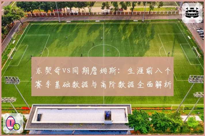 东契奇vs同期詹姆斯：生涯前八个赛季基础数据与高阶数据全面解析