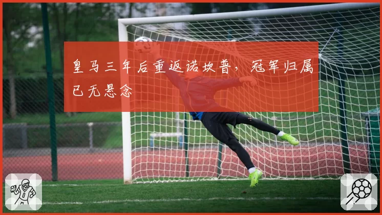 皇马三年后重返诺坎普,冠军归属已无悬念