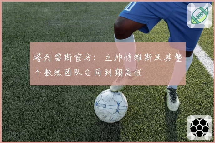 塔列雷斯官方:主帅特维斯及其整个教练团队合同到期离任