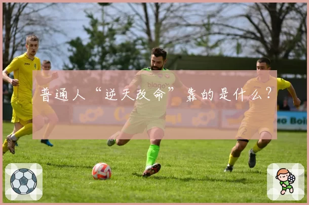普通人“逆天改命”靠的是什么?