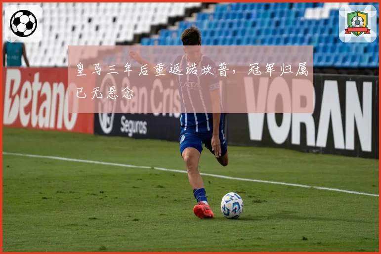 皇马三年后重返诺坎普,冠军归属已无悬念