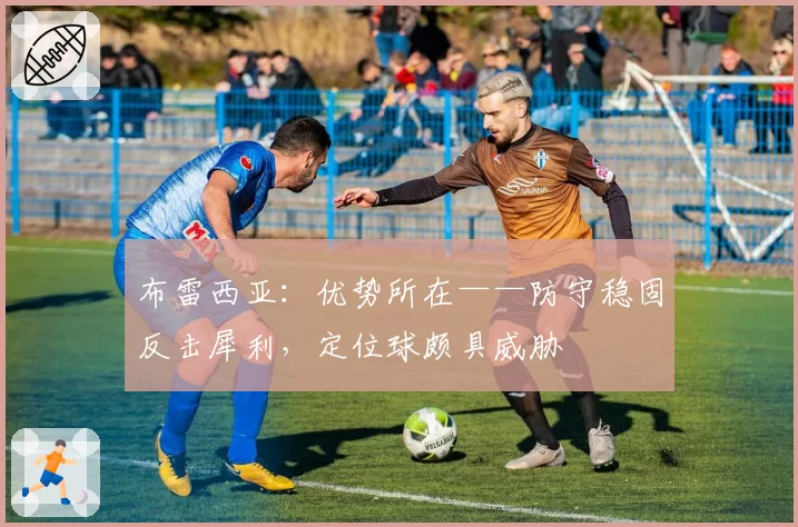 布雷西亚:优势所在——防守稳固反击犀利,定位球颇具威胁