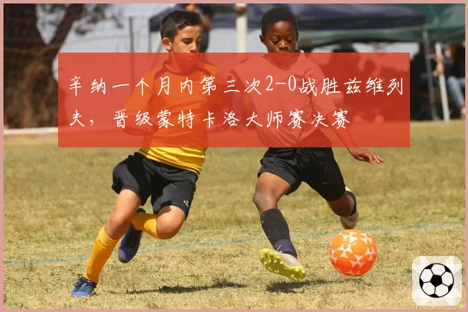 辛纳一个月内第三次2-0战胜兹维列夫,晋级蒙特卡洛大师赛决赛