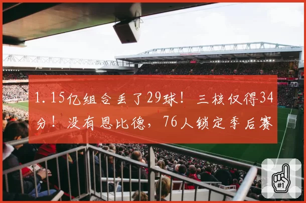 1.15亿组合丢了29球！三核仅得34分！没有恩比德，76人锁定季后赛